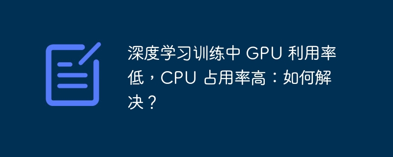 深度学习训练中 GPU 利用率低，CPU 占用率高：如何解决？