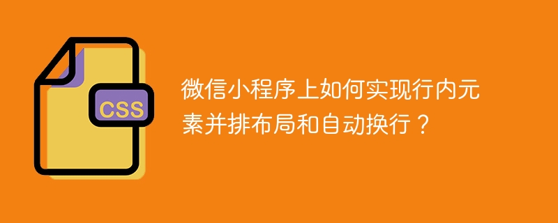 微信小程序上如何实现行内元素并排布局和自动换行？