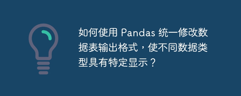 如何使用 Pandas 统一修改数据表输出格式，使不同数据类型具有特定显示？