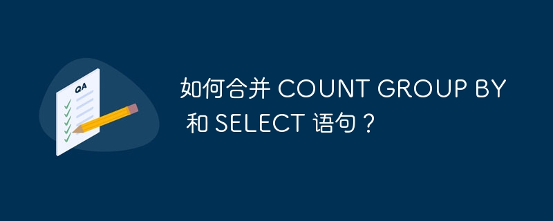 如何合并 COUNT GROUP BY 和 SELECT 语句？