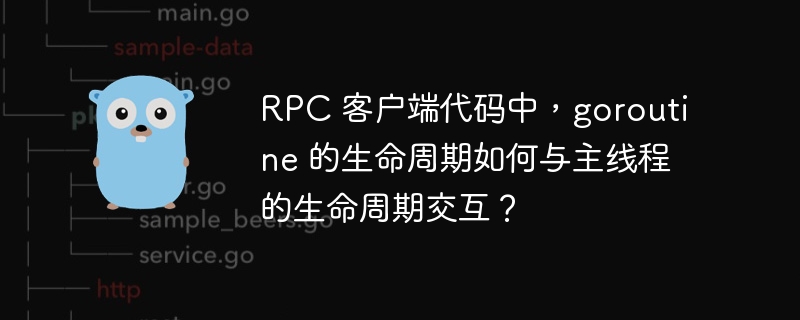 RPC 客户端代码中,goroutine 的生命周期如何与主线程的生命周期交互?