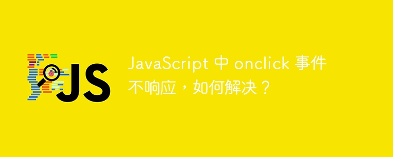 JavaScript 中 onclick 事件不响应，如何解决？