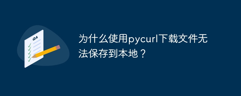 为什么使用pycurl下载文件无法保存到本地？