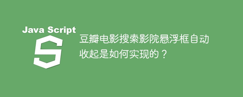豆瓣电影搜索影院悬浮框自动收起是如何实现的？