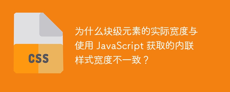 为什么块级元素的实际宽度与使用 JavaScript 获取的内联样式宽度不一致？