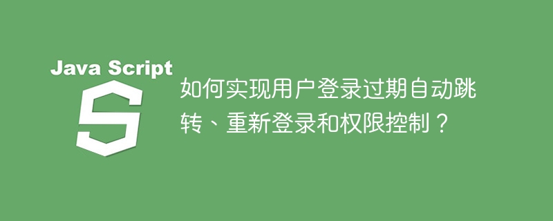 如何实现用户登录过期自动跳转、重新登录和权限控制？