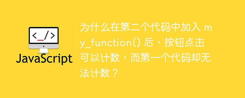为什么在第二个代码中加入 my_function() 后，按钮点击可以计数，而第一个代码却无法计数？