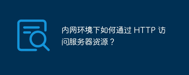 内网环境下如何通过 HTTP 访问服务器资源？