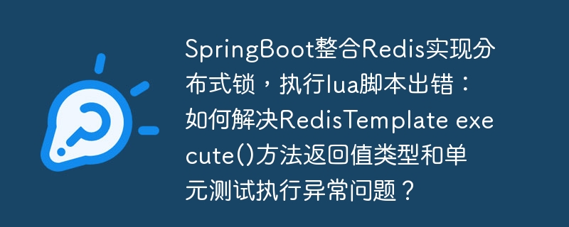 SpringBoot整合Redis实现分布式锁，执行lua脚本出错：如何解决RedisTemplate execute()方法返回值类型和单元测试执行异常问题？