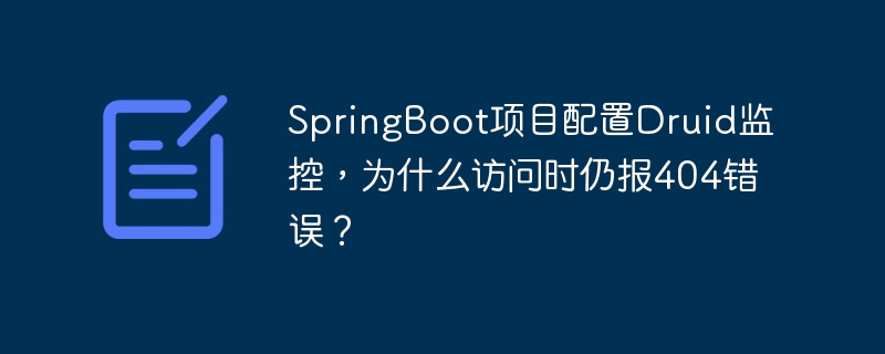 SpringBoot项目配置Druid监控,为什么访问时仍报404错误?