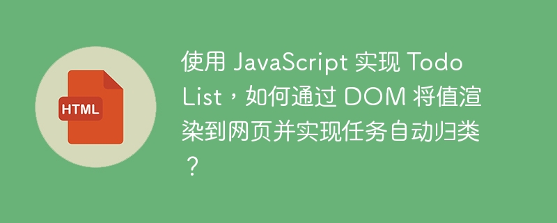 使用 JavaScript 实现 Todo List，如何通过 DOM 将值渲染到网页并实现任务自动归类？ 
