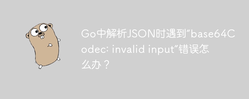 Go中解析JSON时遇到“base64Codec: invalid input”错误怎么办？