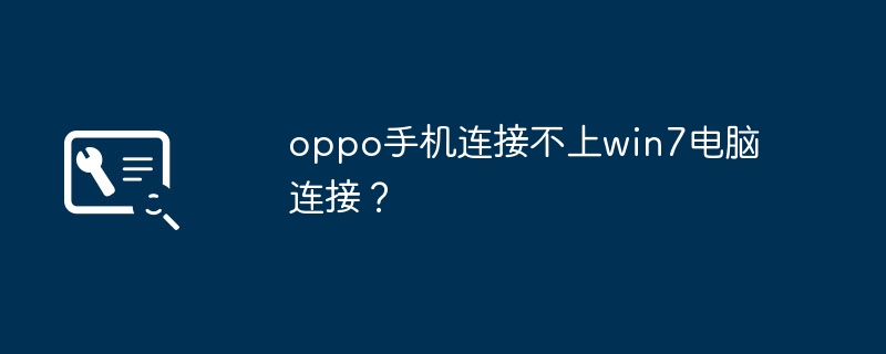 oppo手机连接不上win7电脑连接?