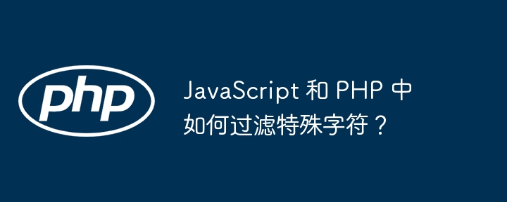 JavaScript 和 PHP 中如何过滤特殊字符?