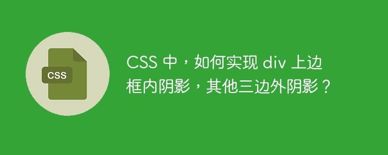 CSS 中,如何实现 div 上边框内阴影,其他三边外阴影?