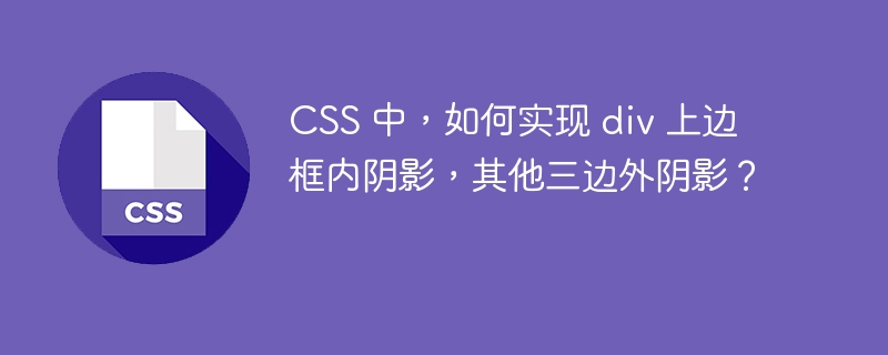 CSS 中，如何实现 div 上边框内阴影，其他三边外阴影？