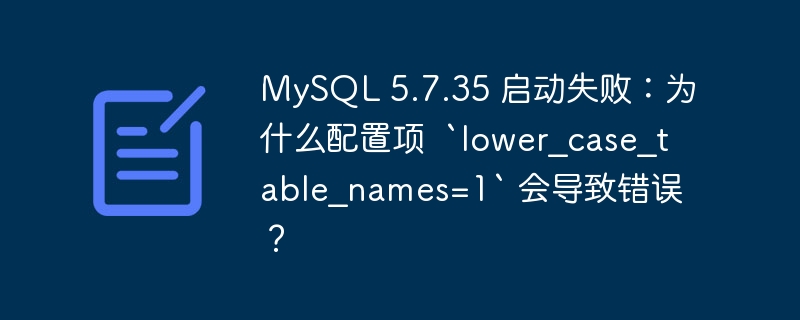 MySQL 5.7.35 启动失败：为什么配置项  `lower_case_table_names=1` 会导致错误？