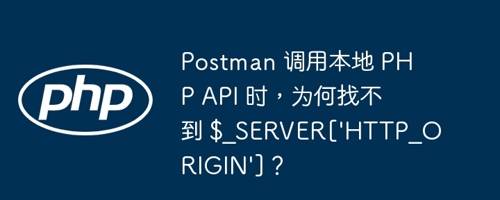Postman 调用本地 PHP API 时，为何找不到 $_SERVER[\'HTTP_ORIGIN\']？