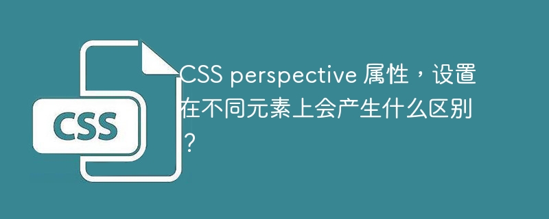 CSS perspective 属性，设置在不同元素上会产生什么区别？