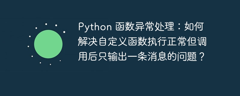 Python 函数异常处理：如何解决自定义函数执行正常但调用后只输出一条消息的问题？