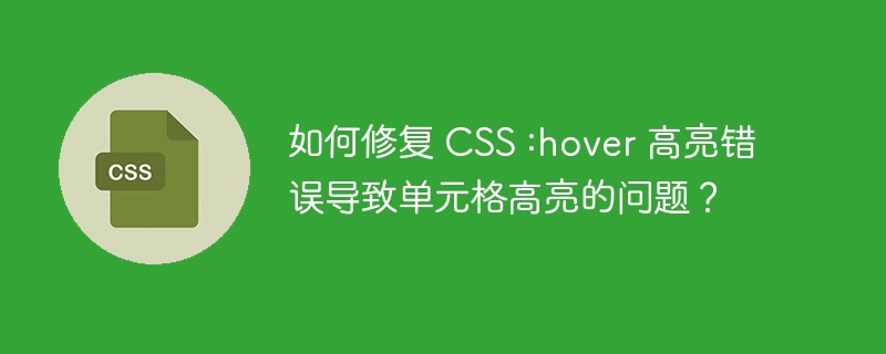 如何修复 CSS :hover 高亮错误导致单元格高亮的问题？