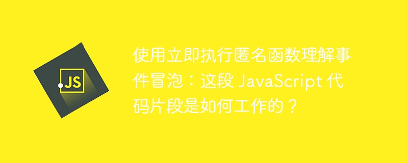 使用立即执行匿名函数理解事件冒泡：这段 JavaScript 代码片段是如何工作的？