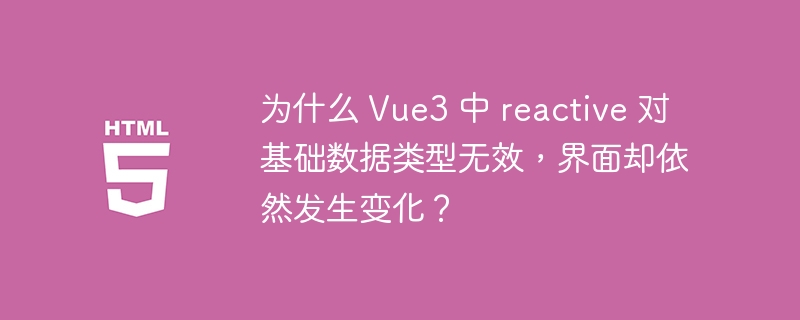为什么 Vue3 中 reactive 对基础数据类型无效，界面却依然发生变化？ 
