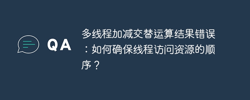 多线程加减交替运算结果错误：如何确保线程访问资源的顺序？