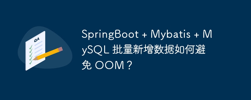 SpringBoot + Mybatis + MySQL 批量新增数据如何避免 OOM？