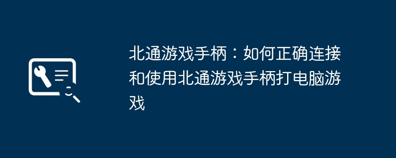 北通游戏手柄：如何正确连接和使用北通游戏手柄打电脑游戏