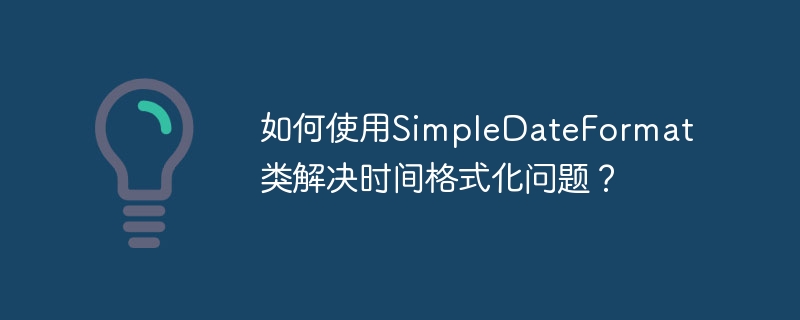 如何使用SimpleDateFormat类解决时间格式化问题？