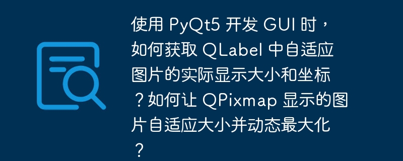 使用 PyQt5 开发 GUI 时，如何获取 QLabel 中自适应图片的实际显示大小和坐标？如何让 QPixmap 显示的图片自适应大小并动态最大化？