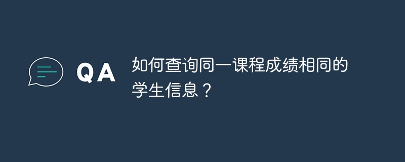 如何查询同一课程成绩相同的学生信息?