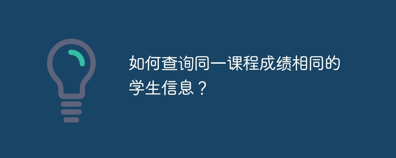 如何查询同一课程成绩相同的学生信息？
