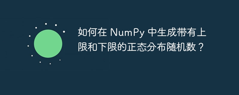 如何在 NumPy 中生成带有上限和下限的正态分布随机数？