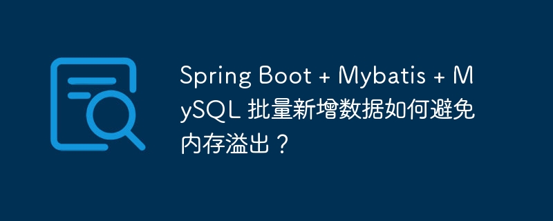 Spring Boot + Mybatis + MySQL 批量新增数据如何避免内存溢出?