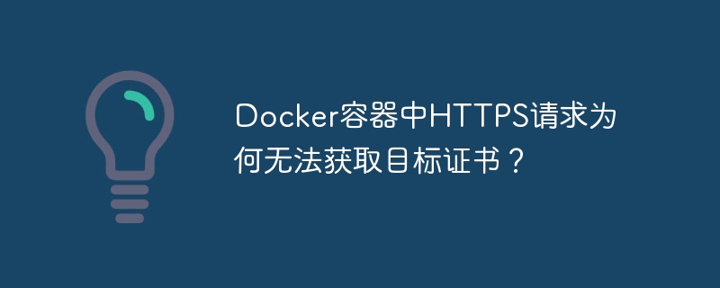 Docker容器中HTTPS请求为何无法获取目标证书？