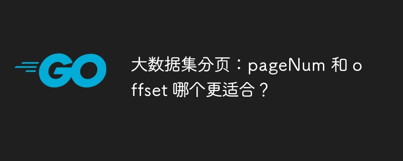 大数据集分页：pageNum 和 offset 哪个更适合？