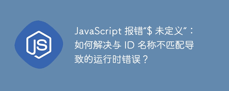 JavaScript 报错“$ 未定义”：如何解决与 ID 名称不匹配导致的运行时错误？