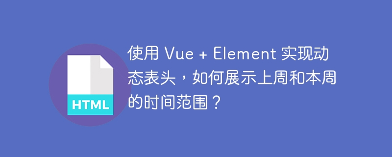 使用 Vue + Element 实现动态表头，如何展示上周和本周的时间范围？ 
