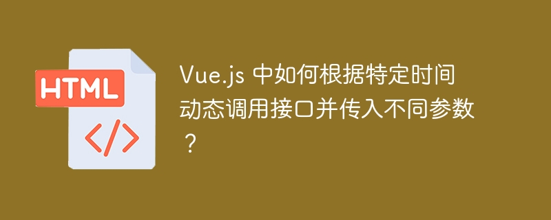 Vue.js 中如何根据特定时间动态调用接口并传入不同参数?