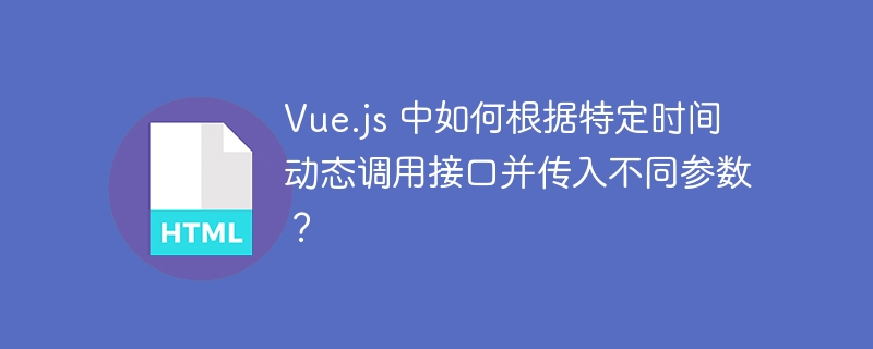 Vue.js 中如何根据特定时间动态调用接口并传入不同参数？ 
