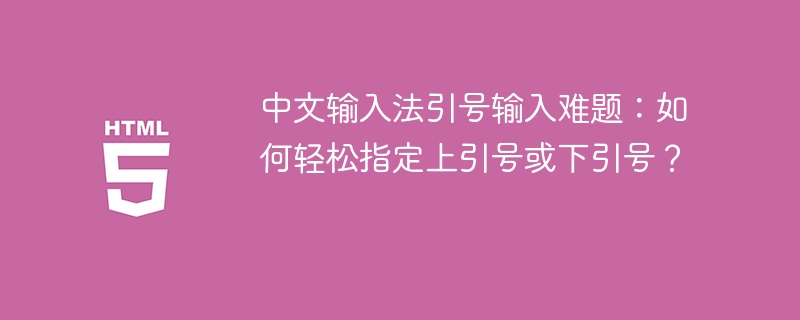 中文输入法引号输入难题：如何轻松指定上引号或下引号？ 
