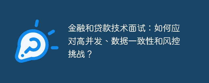 金融和贷款技术面试:如何应对高并发、数据一致性和风控挑战?