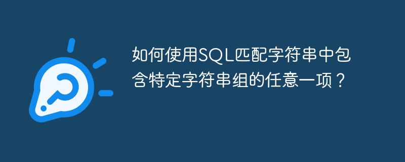 如何使用SQL匹配字符串中包含特定字符串组的任意一项？