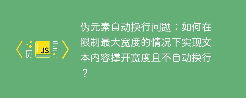 伪元素自动换行问题：如何在限制最大宽度的情况下实现文本内容撑开宽度且不自动换行？
