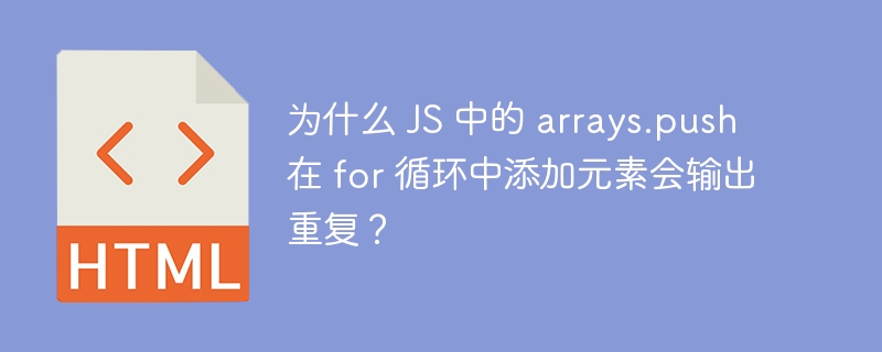 为什么 JS 中的 arrays.push 在 for 循环中添加元素会输出重复?
