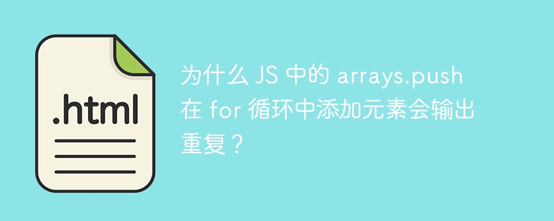 为什么 JS 中的 arrays.push 在 for 循环中添加元素会输出重复？ 
