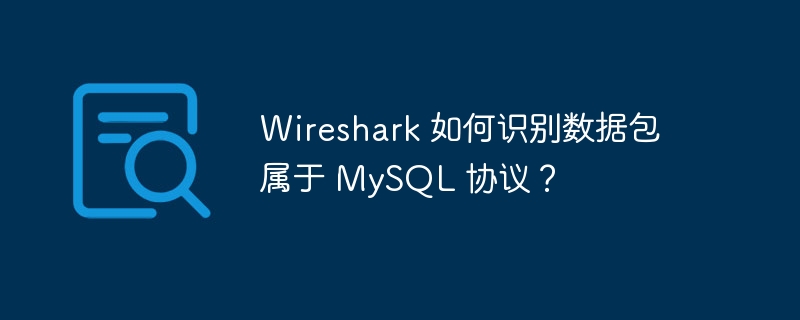Wireshark 如何识别数据包属于 MySQL 协议？