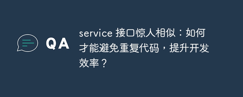 service 接口惊人相似：如何才能避免重复代码，提升开发效率？